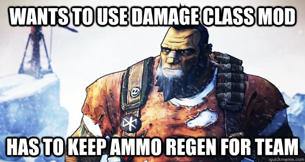 wants to use damage class mod has to keep ammo regen for tea - Borderlands Problems