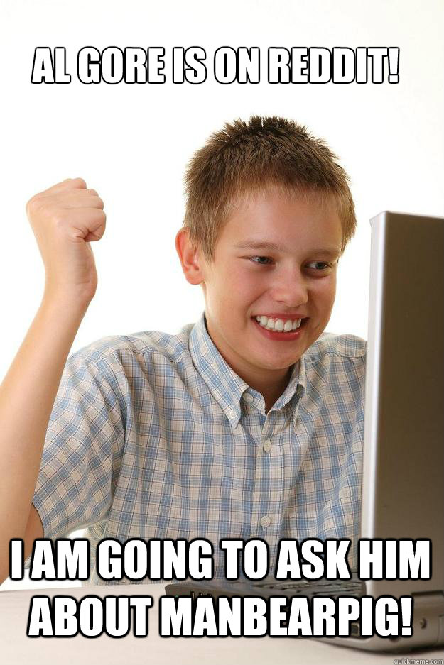 al gore is on reddit i am going to ask him about manbearpig - 1 time internet