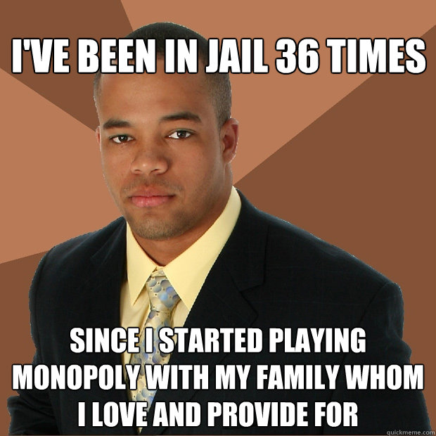 ive been in jail 36 times since i started playing monopoly - Successful Black Man