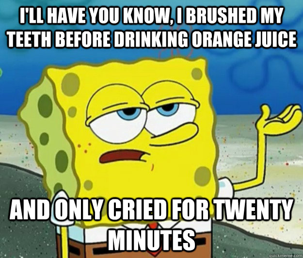 ill have you know i brushed my teeth before drinking orang - Tough Spongebob