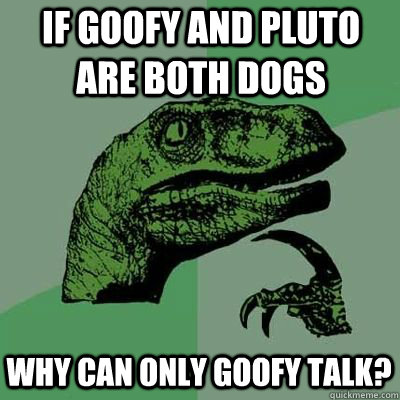 if goofy and pluto are both dogs why can only goofy talk - Philosoraptor