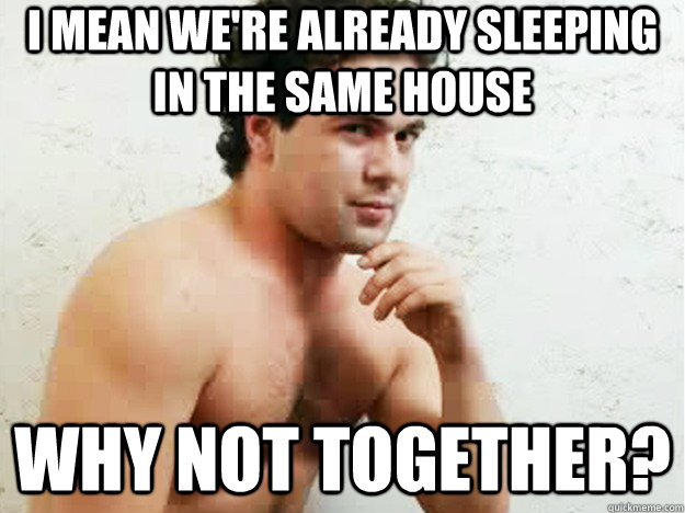 i mean were already sleeping in the same house why not toge - Sexually Confused Roomate
