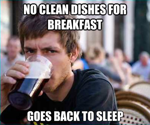 no clean dishes for breakfast goes back to sleep - Lazy College Senior