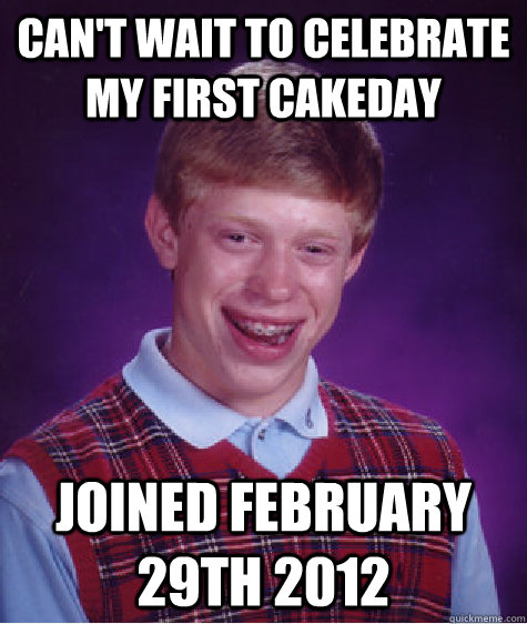 cant wait to celebrate my first cakeday joined february 29t - Bad Luck Brian