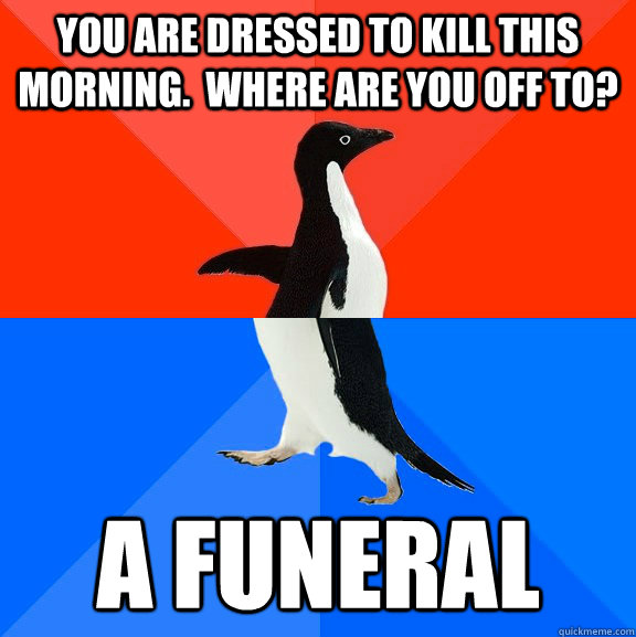 you are dressed to kill this morning where are you off to - Socially Awesome Awkward Penguin