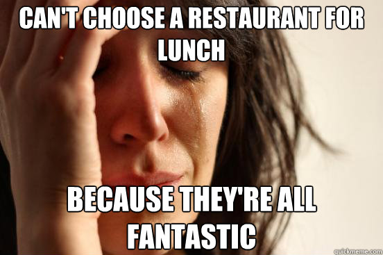 cant choose a restaurant for lunch because theyre all fant - First World Problems