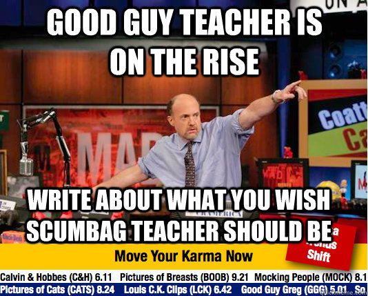 good guy teacher is on the rise write about what you wish sc - Mad Karma with Jim Cramer
