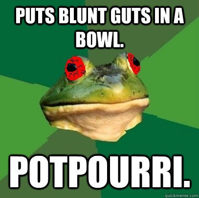 puts blunt guts in a bowl potpourri - Foul Stoner Frog