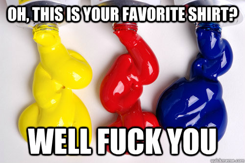 oh this is your favorite shirt well fuck you - Scumbag Acrylic Paint