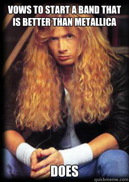 vows to start a band that is better than metallica does - Good Guy Dave Mustaine