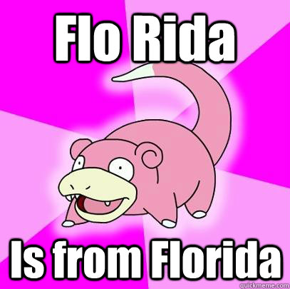 flo rida is from florida - Slowpoke