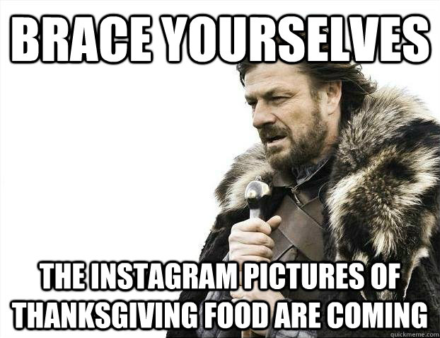 brace yourselves the instagram pictures of thanksgiving food - Brace yourselves