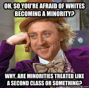 oh so youre afraid of whites becoming a minority why ar - Condescending WOnka