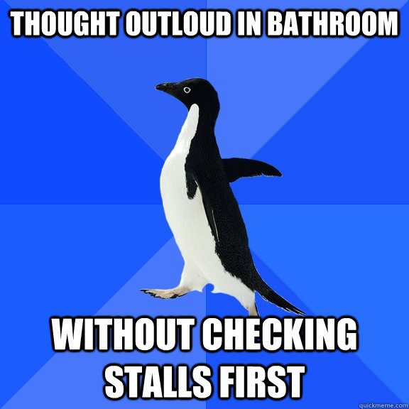 thought outloud in bathroom without checking stalls first - Socially Awkward Penguin