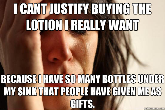 i cant justify buying the lotion i really want because i hav - First World Problems