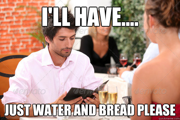 ill have just water and bread please -