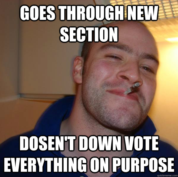 goes through new section dosent down vote everything on pur - Good Guy Greg