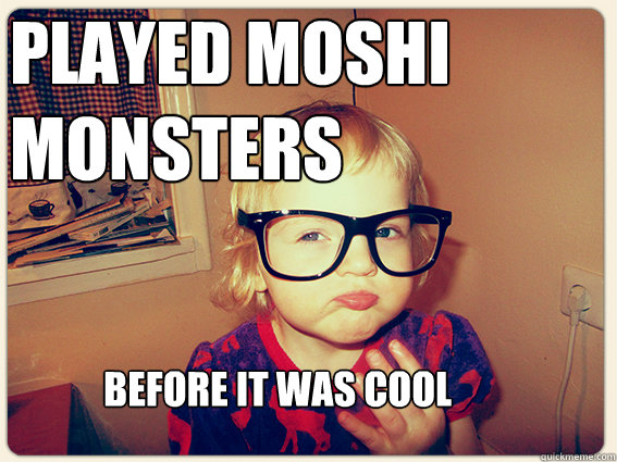 played moshi monsters before it was cool - Hipster kid