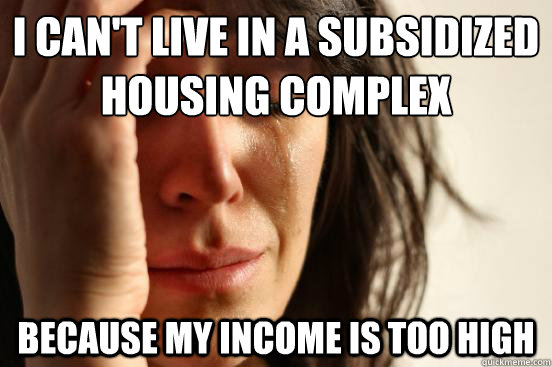i cant live in a subsidized housing complex because my inco - First World Problems