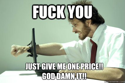 fuck you just give me one price god damn it - Fuck you internet