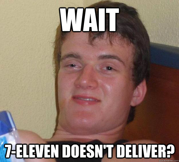 wait 7eleven doesnt deliver - 10 Guy