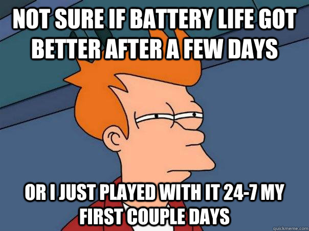 not sure if battery life got better after a few days or i ju - Futurama Fry