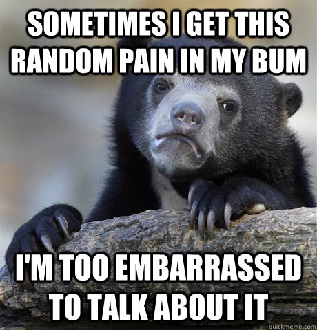 sometimes i get this random pain in my bum im too embarrass - Confession Bear