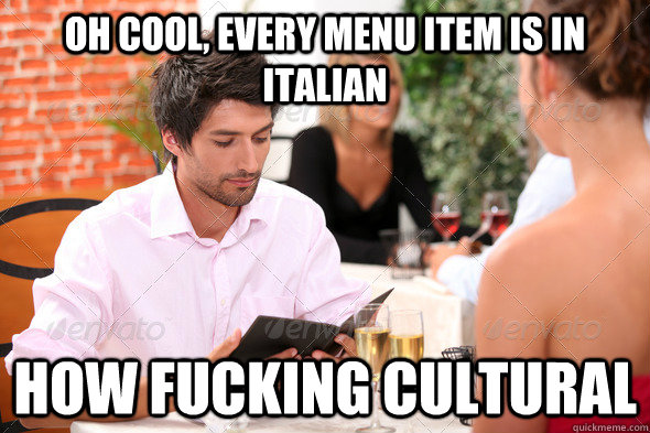 oh cool every menu item is in italian how fucking cultural -