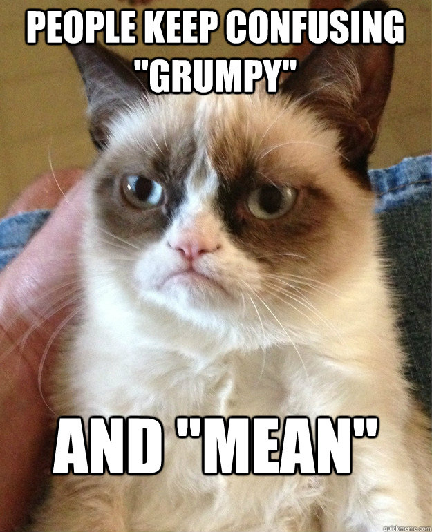 people keep confusing grumpy and mean - Grumpy Cat