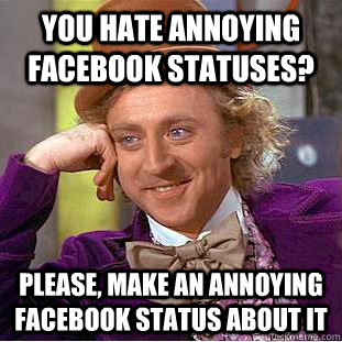 you hate annoying facebook statuses please make an annoyin - Condescending Wonka