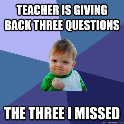 teacher is giving back three questions the three i missed - Success Kid