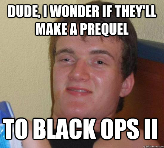 dude i wonder if theyll make a prequel to black ops ii - 10 Guy