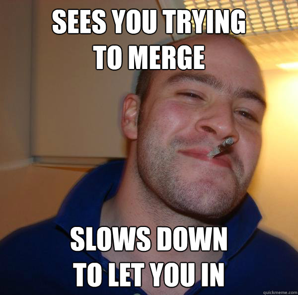 sees you trying to merge slows down to let you in - Good Guy Greg