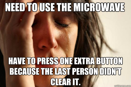 need to use the microwave have to press one extra button bec - First World Problems
