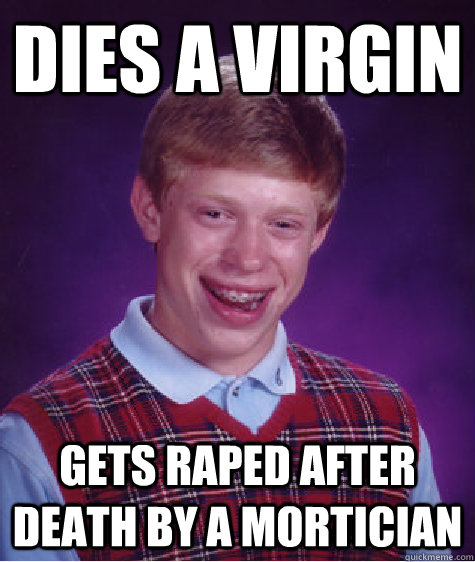 dies a virgin gets raped after death by a mortician - Bad Luck Brian