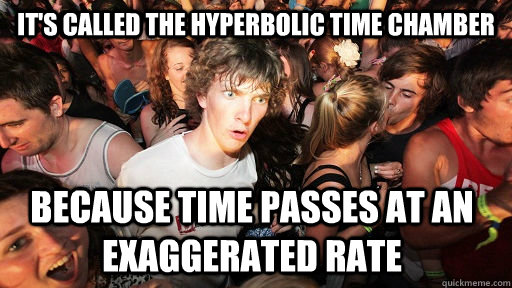 its called the hyperbolic time chamber because time passes - Sudden Clarity Clarence