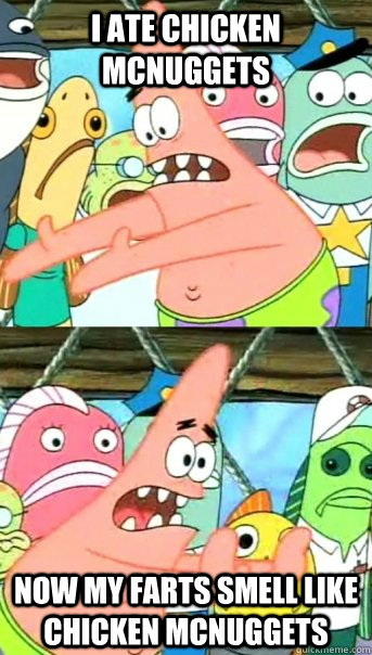 i ate chicken mcnuggets now my farts smell like chicken mcnu - Push it somewhere else Patrick