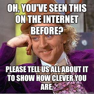 Oh youve seen this on the internet before I bet that confide - Condescending Wonka