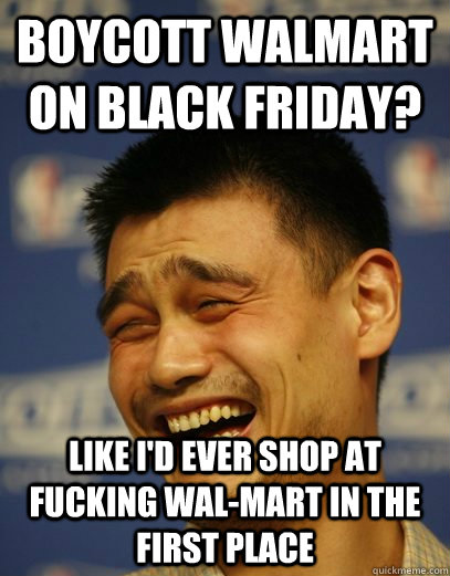 boycott walmart on black friday like id ever shop at fucki - Yao Ming