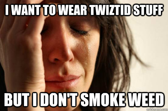 i want to wear twiztid stuff but i dont smoke weed - First World Problems