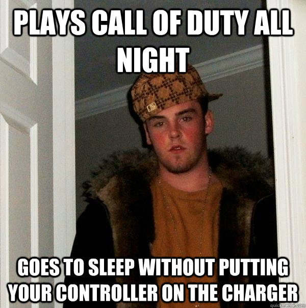 plays call of duty all night goes to sleep without putting y - Scumbag Steve