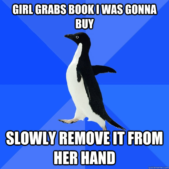 girl grabs book i was gonna buy slowly remove it from her ha - Socially Awkward Penguin