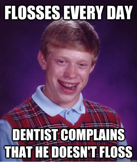 flosses every day dentist complains that he doesnt floss - Bad Luck Brian