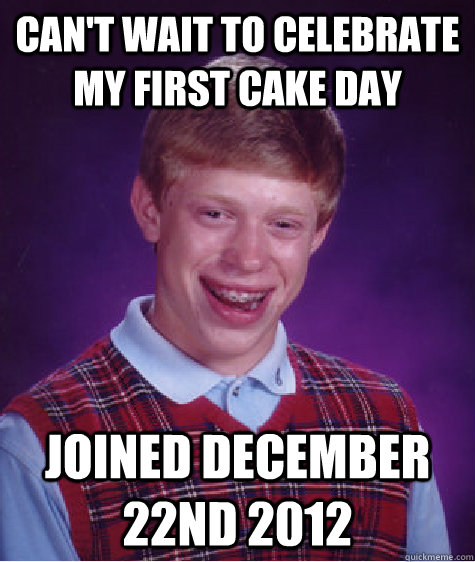 cant wait to celebrate my first cake day joined december 22 - BAD LUCK BRIAN