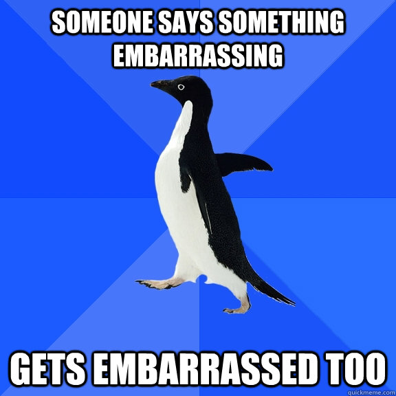 someone says something embarrassing gets embarrassed too - Socially Awkward Penguin