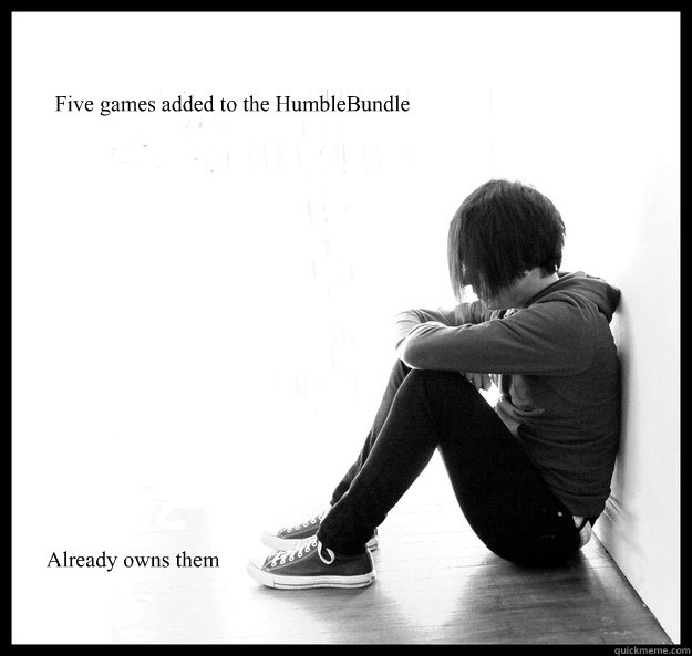 five games added to the humblebundle already owns them - Sad Youth