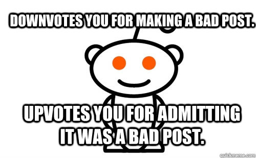 downvotes you for making a bad post upvotes you for admitti - Good Guy Reddit