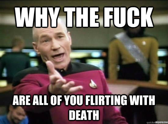 why the fuck are all of you flirting with death  - why the fuck picard