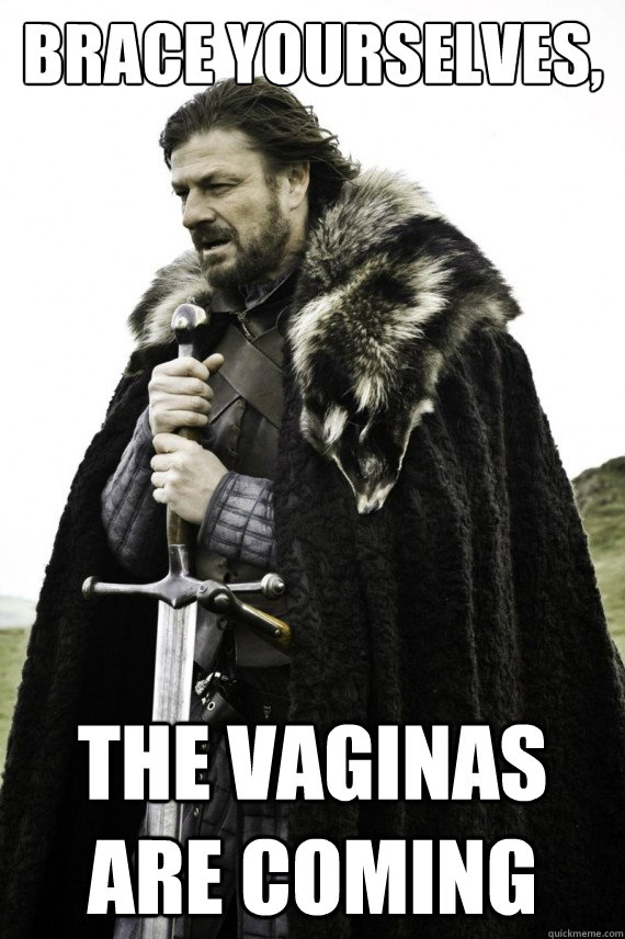 brace yourselves the vaginas are coming - Brace yourself