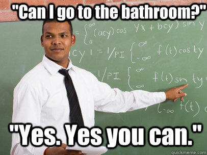 can i go to the bathroom yes yes you can - Good Guy Teacher